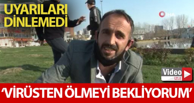 Virüsten ölmeyi bekliyorum” dedi
