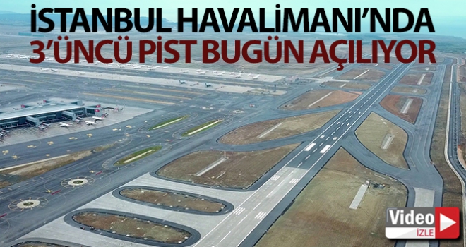 İstanbul Havalimanında 3üncü pist bugün açılıyor