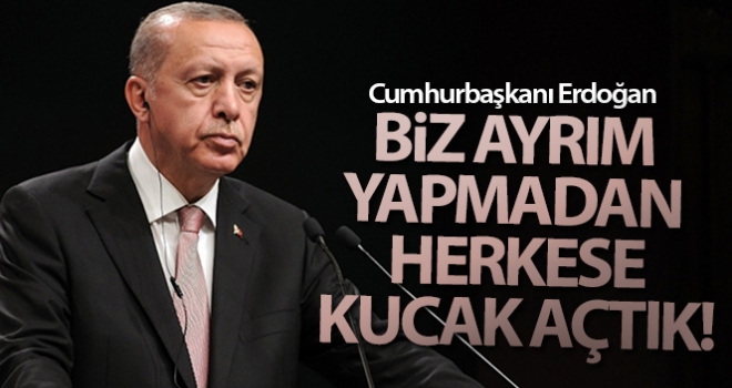 Irk, din, dil, etnik köken ayrımı yapmadan herkese kucak açtık