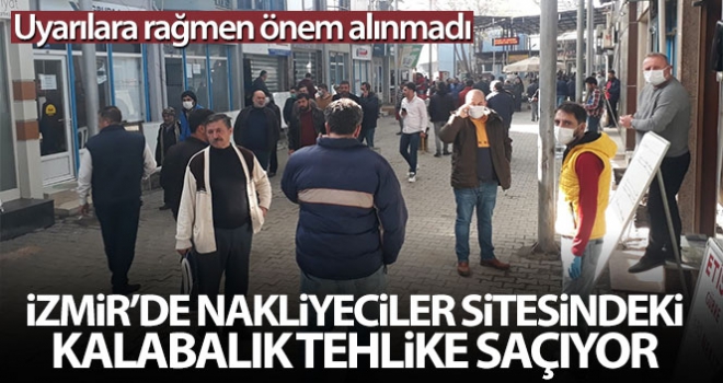 İzmirde nakliyeciler sitesindeki kalabalık tehlike saçıyor