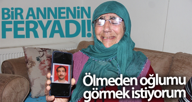 Bir annenin feryadı: Ölmeden oğlumu görmek istiyorum