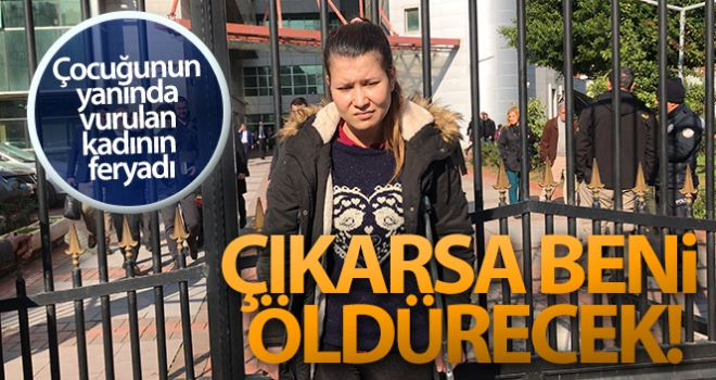 Çocuğunun yanında vurulan kadının feryadı: 'Çıkarsa beni öldürecek'