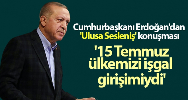 15 Temmuz, hiçbir şüpheye yer bırakmayacak şekilde ülkemizi işgal girişimiydi'
