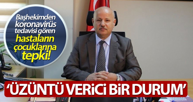 Başhekimden korona tedavisi gören hastaların çocuklarına tepki!