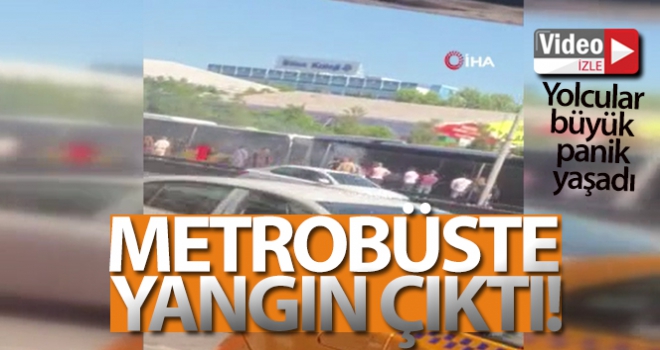 Metrobüste yangın çıktı, yolcular büyük panik yaşadı