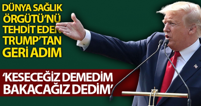 Dünya Sağlık Örgütünü tehdit eden Trump'tan geri adım