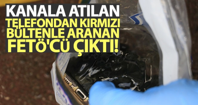 Kanala atılan telefondan kırmızı bültenle aranan FETÖ'cü çıktı