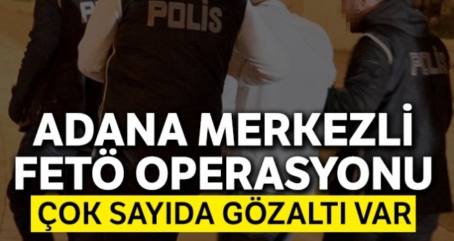 Adana merkezli 3 ilde FETÖ operasyonu: 63 gözaltı kararı